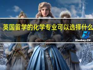 英国留学的化学专业可以选择什么学校