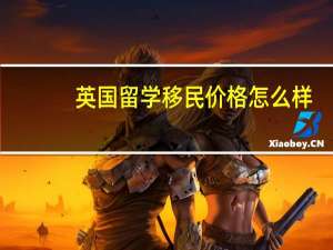 英国留学移民价格怎么样