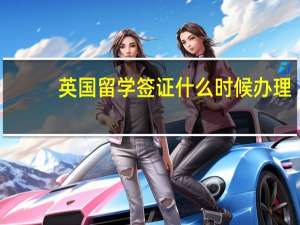 英国留学签证什么时候办理