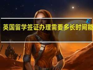 英国留学签证办理需要多长时间能下来
