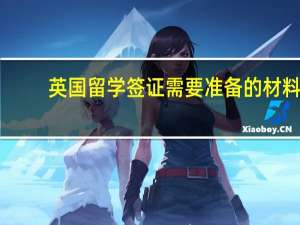 英国留学签证需要准备的材料