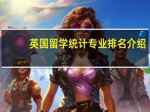 英国留学统计专业排名介绍
