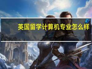 英国留学计算机专业怎么样