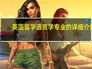 英国留学 语言学专业的详细介绍