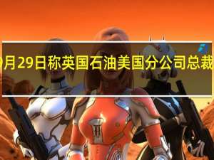 英国石油公司9月29日称英国石油美国分公司总裁Dave Lawler将离职