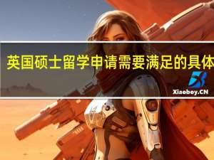 英国硕士留学申请需要满足的具体要求