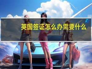 英国签证怎么办 需要什么