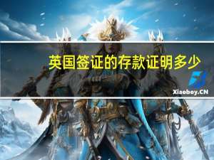 英国签证的存款证明多少(英国办签证存款证明)
