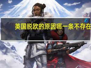 英国脱欧的原因哪一条不存在( )（英国脱欧的根本原因）