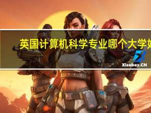 英国计算机科学专业哪个大学好