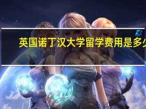 英国诺丁汉大学留学费用是多少