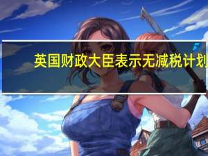 英国财政大臣表示无减税计划
