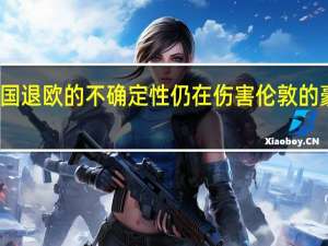 英国退欧的不确定性仍在伤害伦敦的豪宅销售