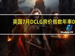 英国7月DCLG房价指数年率 0.6%预期0.00%前值1.70%
