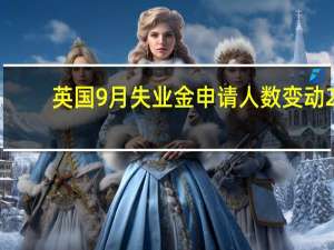 英国9月失业金申请人数变动 2.04万人前值 0.09万人