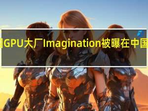 英国GPU大厂Imagination被曝在中国裁员40％：强制离职 只补偿N+2
