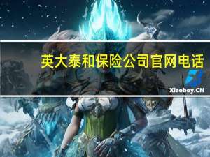 英大泰和保险公司官网电话（英大泰和财产保险股份有限公司官网）