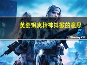 英姿飒爽精神抖擞的意思（精神抖擞的意思）