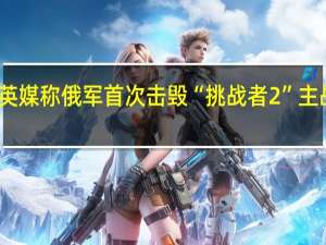 英媒称俄军首次击毁“挑战者2”主战坦克