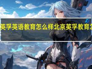 英孚英语教育怎么样 北京英孚教育怎么样