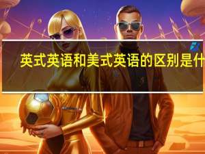 英式英语和美式英语的区别是什么？