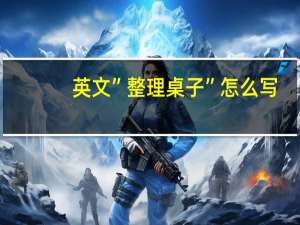 英文”整理桌子”怎么写
