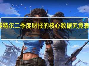 英特尔二季度财报的核心数据究竟表现如何