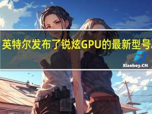 英特尔发布了锐炫GPU的最新型号A580