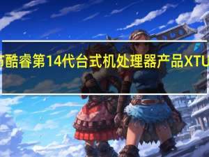 英特尔发布酷睿第14代台式机处理器产品 XTU新增AI一键超频