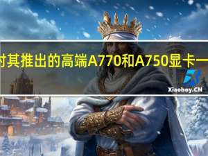 英特尔对其推出的高端A770和A750显卡一直是寄予厚望