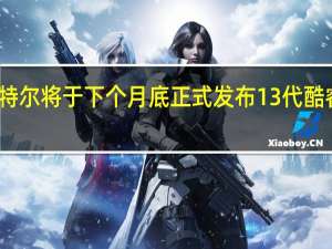 英特尔将于下个月底正式发布13代酷睿处理器