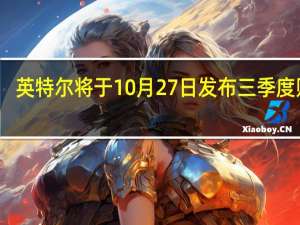 英特尔将于10月27日发布三季度财报