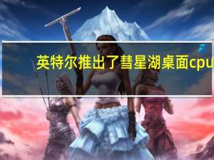 英特尔推出了彗星湖桌面cpu