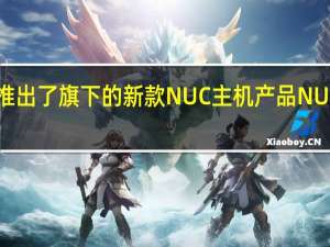 英特尔推出了旗下的新款NUC主机产品NUC12Extreme