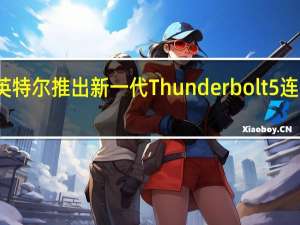 英特尔推出新一代Thunderbolt 5连接标准