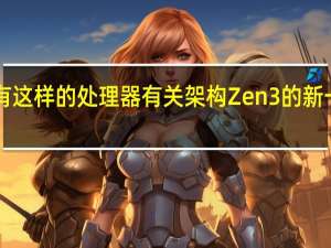 英特尔根本没有这样的处理器 有关架构Zen 3的新一代CPU Epyc的信息