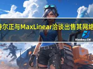英特尔正与MaxLinear洽谈出售其网络连接业务