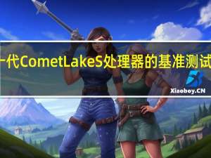 英特尔第十代Comet LakeS处理器的基准测试越来越频繁出现