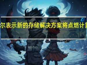 英特尔表示新的存储解决方案将点燃计算的新时代