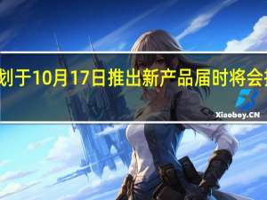 英特尔计划于10月17日推出新产品届时将会推出新一代CPU