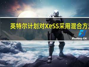 英特尔计划对XeSS采用混合方法