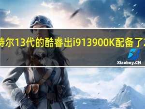 英特尔13代的酷睿出i913900K配备了24颗核心