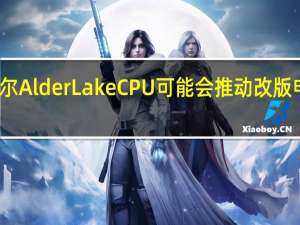 英特尔AlderLakeCPU可能会推动改版电源的到来