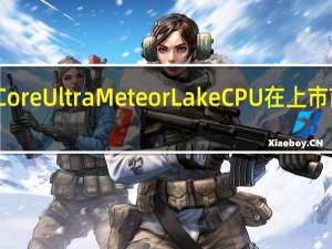 英特尔CoreUltraMeteorLakeCPU在上市前不久被泄露