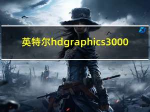 英特尔hd graphics3000（英特尔hd graphics）