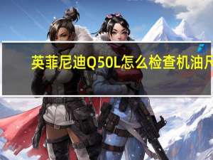 英菲尼迪Q50L怎么检查机油尺