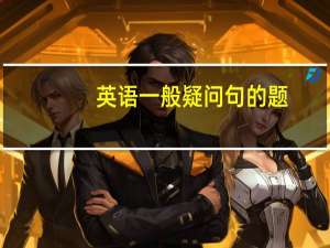 英语一般疑问句的题（英语一般疑问句）
