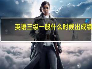 英语三级一般什么时候出成绩
