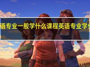 英语专业一般学什么课程英语专业学什么课程