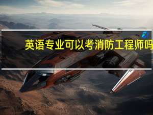 英语专业可以考消防工程师吗